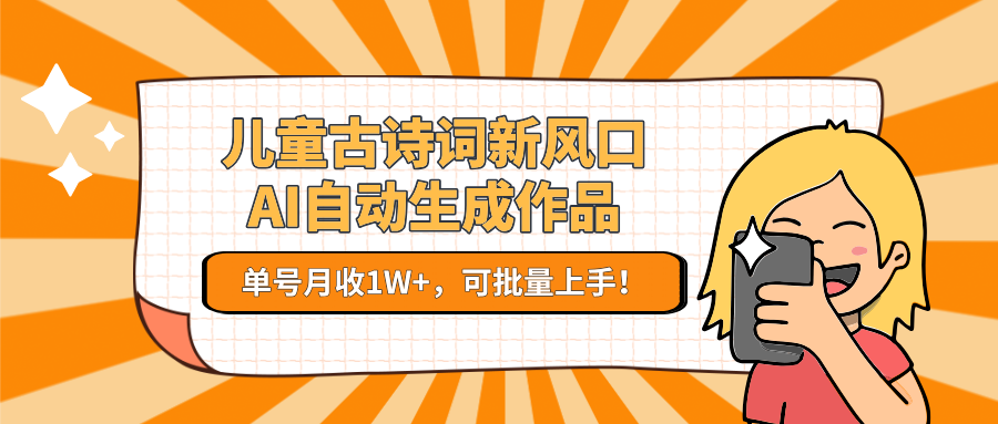 亲测儿童古诗词新风口!AI自动生成作品,单号月收1W+,可批量上手!-91搞钱
