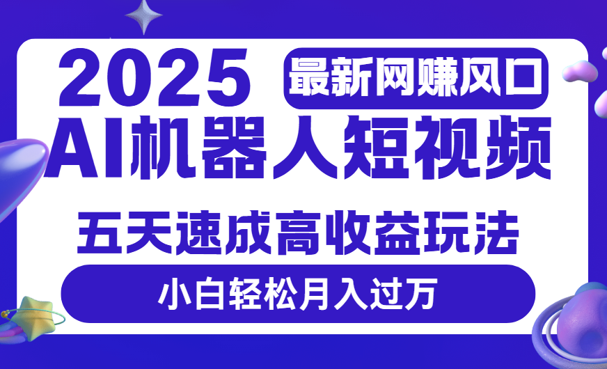 2025最新网赚变现风口，Ai 机器人短视频，五天速成高收益玩法，小白轻松月入过万-91搞钱