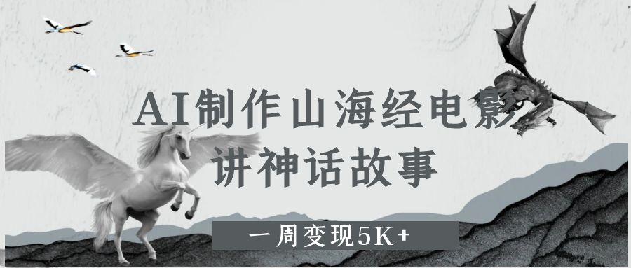 AI制作山海经电影,讲神话故事,一周变现5K+-91搞钱