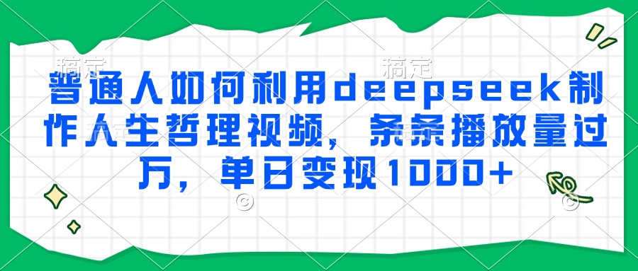 普通人如何利用deepseek制作人生哲理视频,条条播放量过万,单日变现1000+-91搞钱