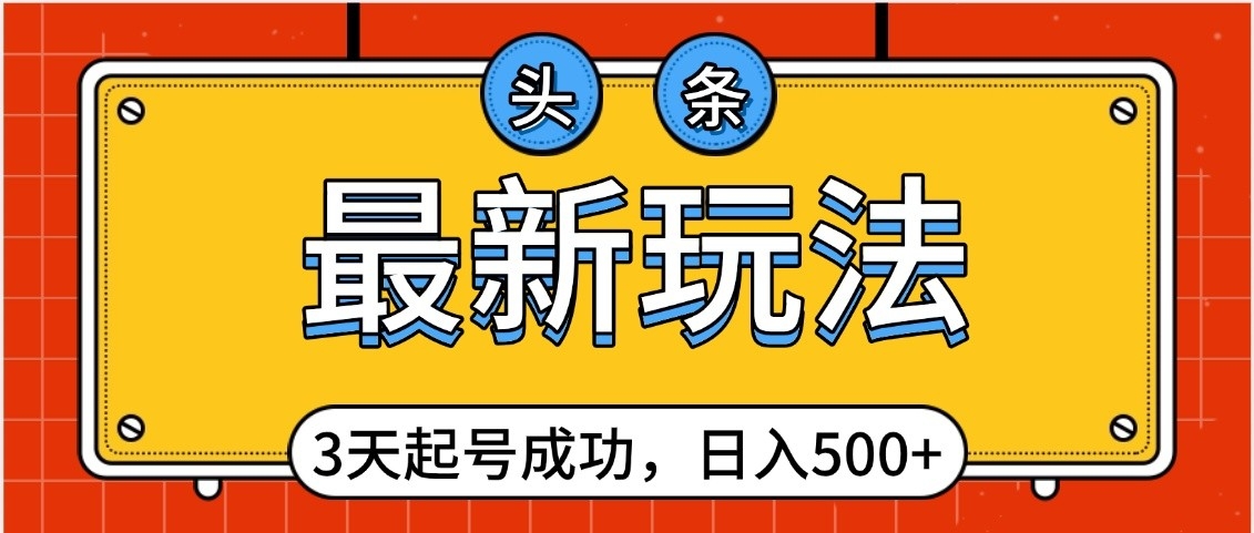 头条，最新玩法，3天起号成功，日入500+，小白轻松上手-91搞钱