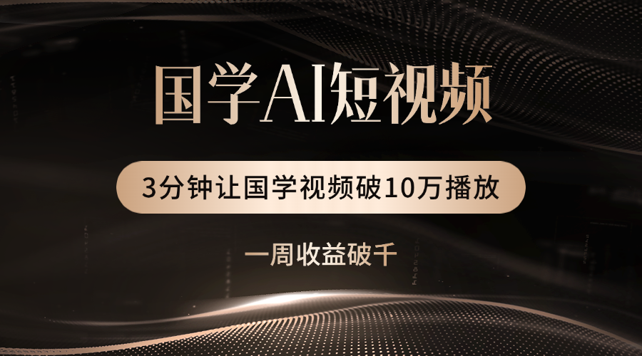 国学遇上AI!3分钟让国学视频破10万播放-91搞钱