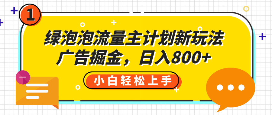 绿泡泡流量主计划新玩法，广告掘金，日入800+-91搞钱