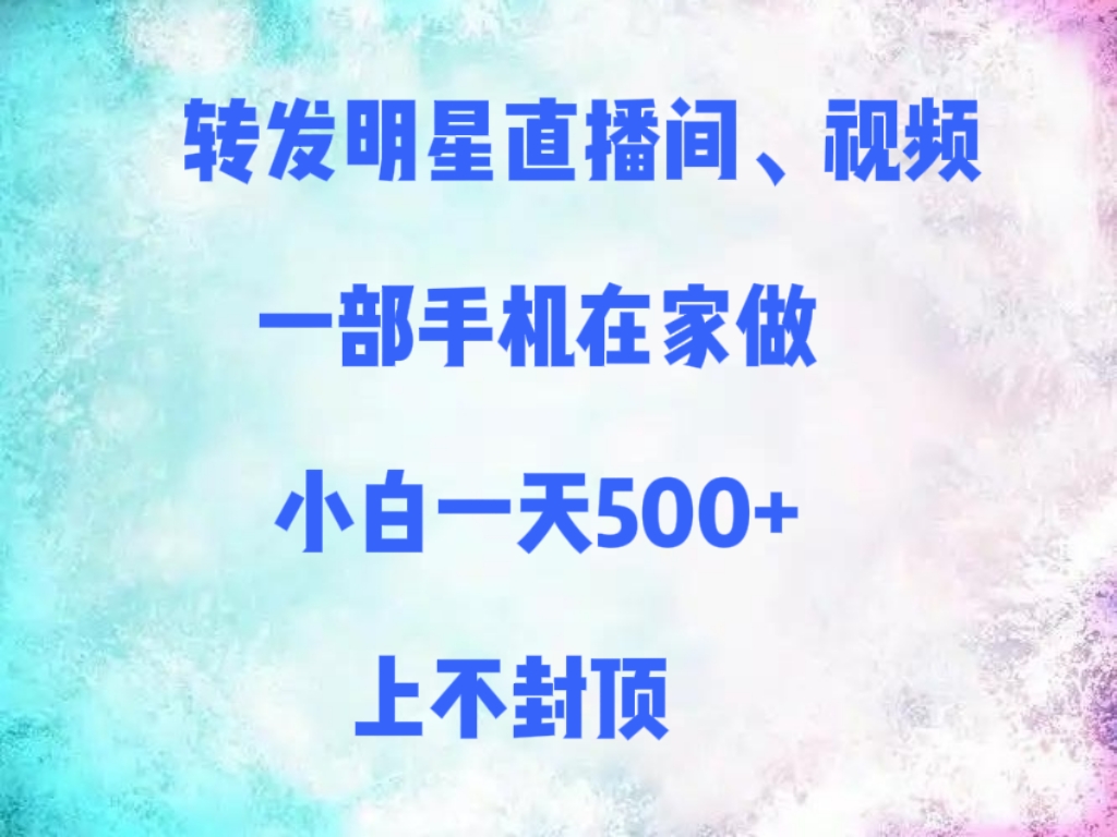 转发明星直播间、视频,一部手机在家做,小白一天500+,上不封顶-91搞钱