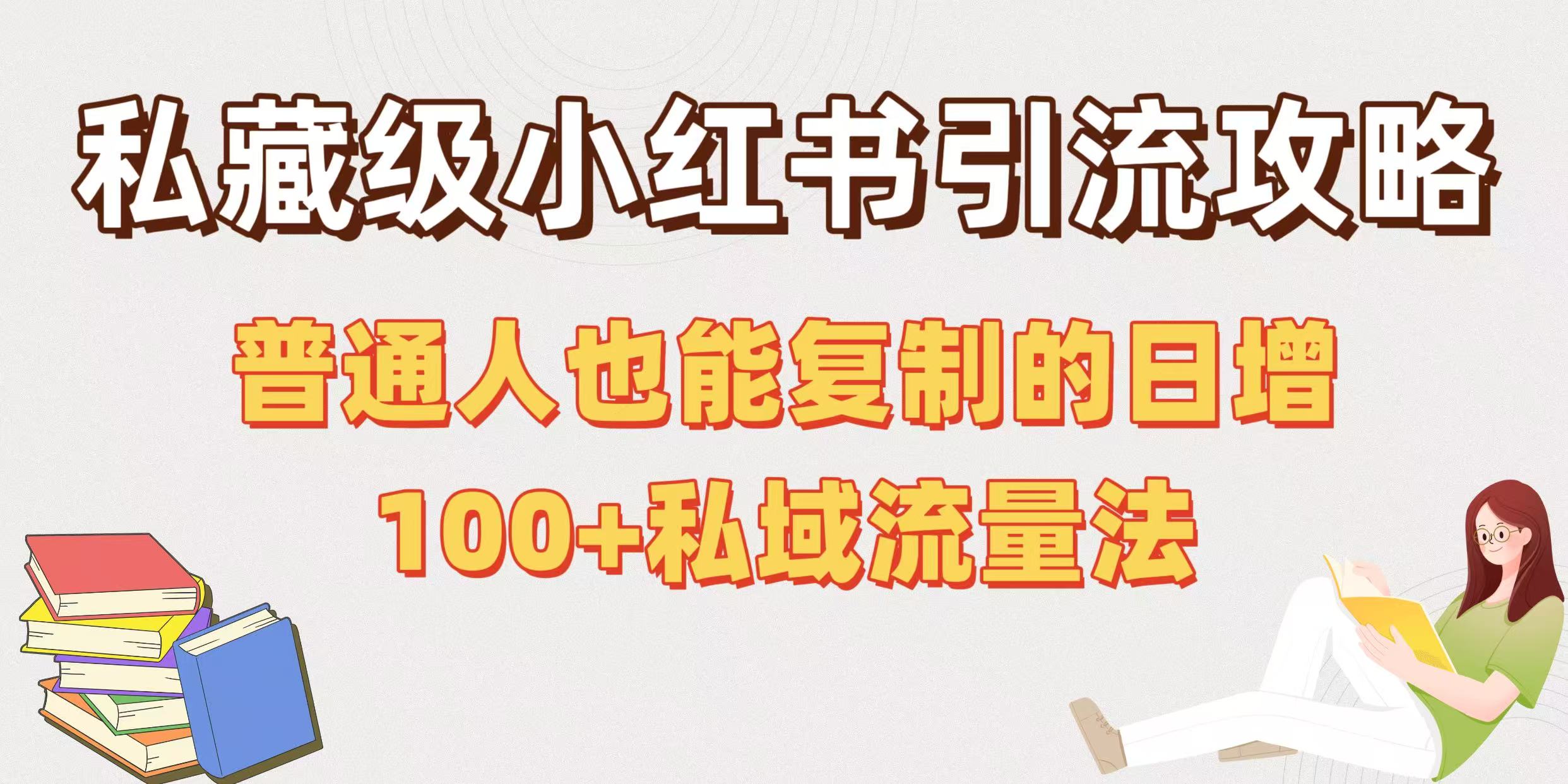 私藏级小红书引流攻略：普通人也能复制的日增100+私域流量法-91搞钱