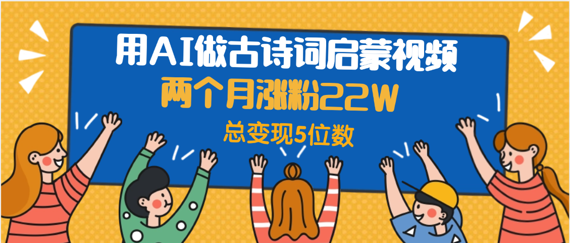 用AI做古诗词启蒙视频,两个月涨粉22W,总变现5位数-91搞钱