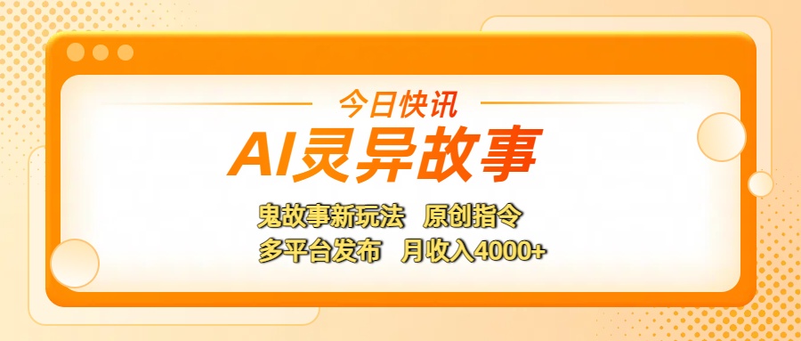 AI灵异故事,鬼故事新玩法,原创指令,多平台发布,月收入4000+-91搞钱
