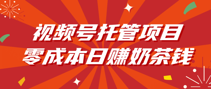 视频号托管项目，零成本日赚奶茶钱-91搞钱