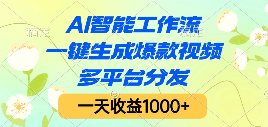 AI智能工作流，一键生成爆款视频，多平台分发，一天收益1000+-91搞钱