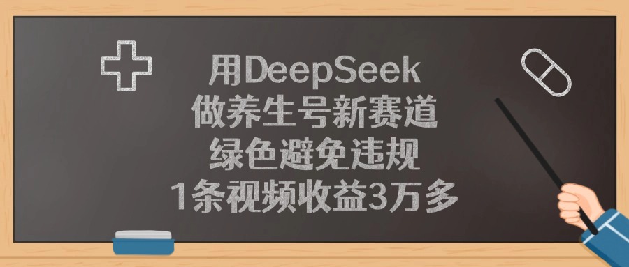 用DeepSeek做养生号新赛道,1条视频收益3万多,绿色避免违规-91搞钱