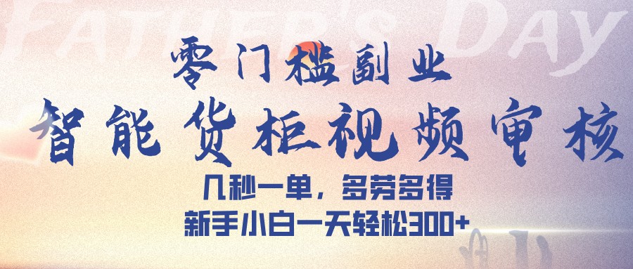 智能货柜视频审核，几秒一单，多劳多得，新手小白一天轻松 300➕-91搞钱