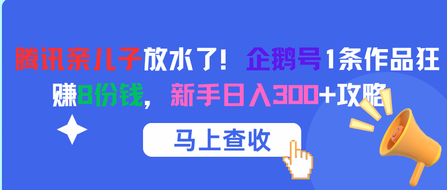腾讯亲儿子放水了！企鹅号1条作品狂赚8份钱，新手日入300+攻略-91搞钱