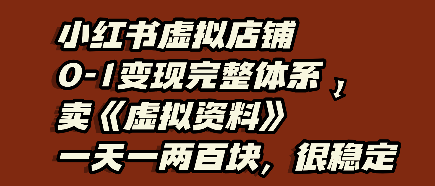 小红书虚拟店铺0-1变现完整体系:虚拟资料,一天一两百块,很稳定-91搞钱