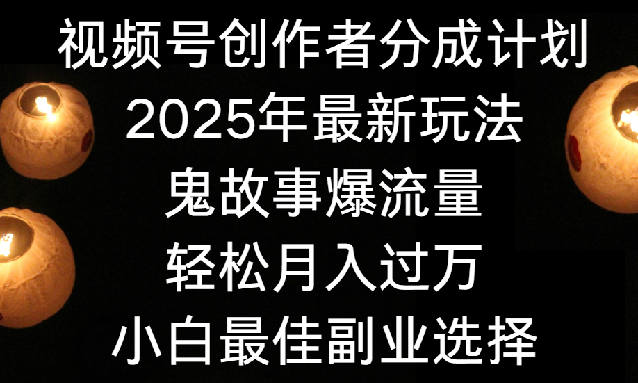 视频号创作者分成计划，2025年最新玩法鬼故事爆流量，小白轻松上手，副业的绝佳选择，轻松月入过万-91搞钱