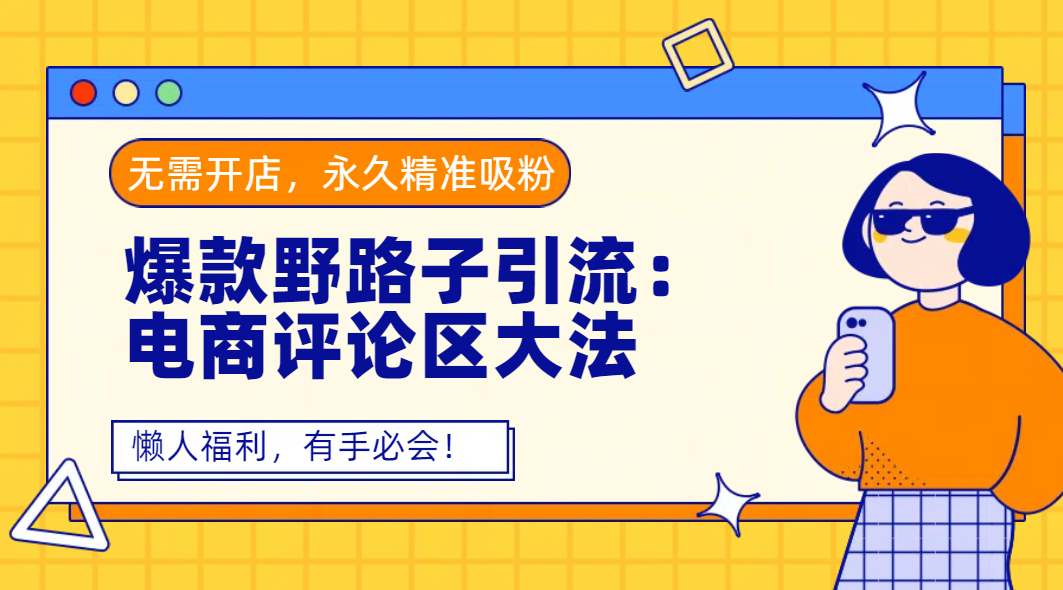 爆款野路子引流：电商评论区大法，无需开店，永久精准吸粉，懒人福利，有手必会！-91搞钱