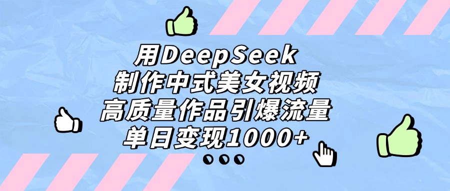 用DeepSeek制作中式美女视频,单日变现1000+,高质量作品引爆流量-91搞钱