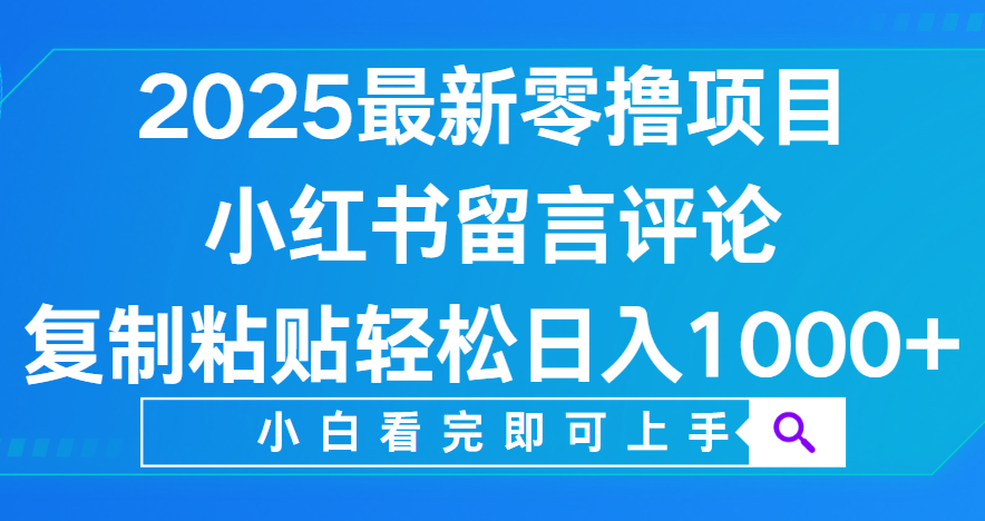 小红书留言评论,2025最新零撸项目,复制粘贴即可赚钱,轻松日入1000+-91搞钱
