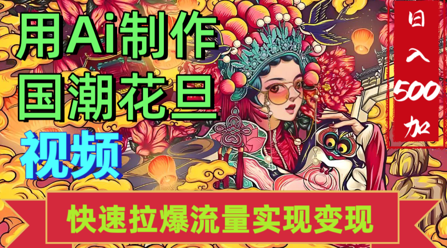 2025年七月劲爆Ai制作国潮花旦视频快速拉爆流量起号多方向变现(快速达到日入500+)-91搞钱