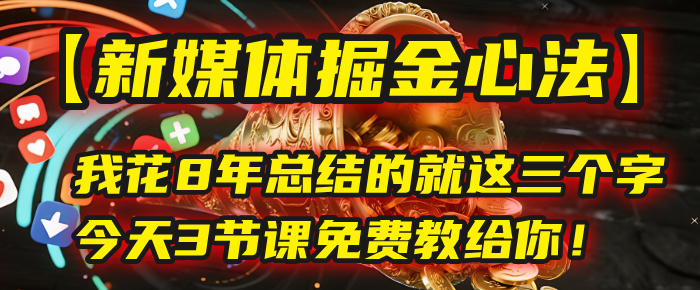 我花8年总结的【新媒体掘金心法】，就这三个字，今天3节课免费教给你！-91搞钱