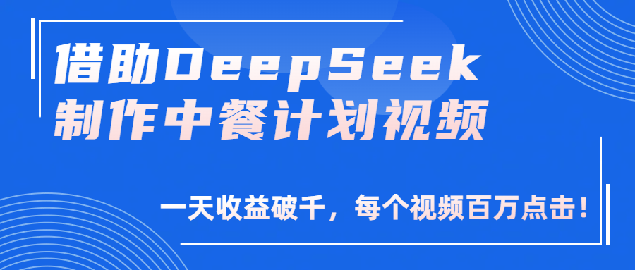 借助DeepSeek制作,中餐计划视频,一天收益破千,每个视频百万点击!-91搞钱