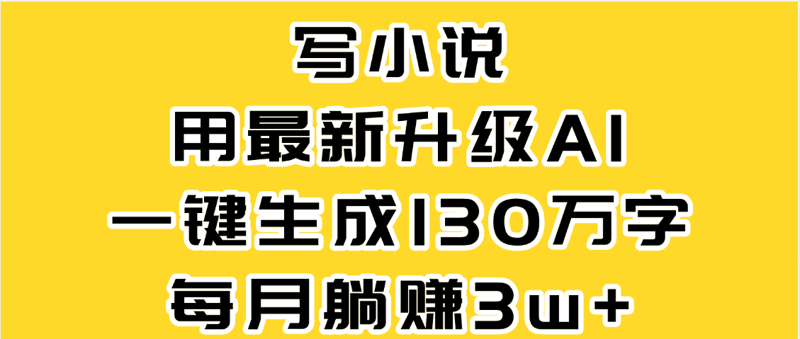 最新AI一键生成原创小说,一分钟能写130+字,每月睡后收益3W+-91搞钱