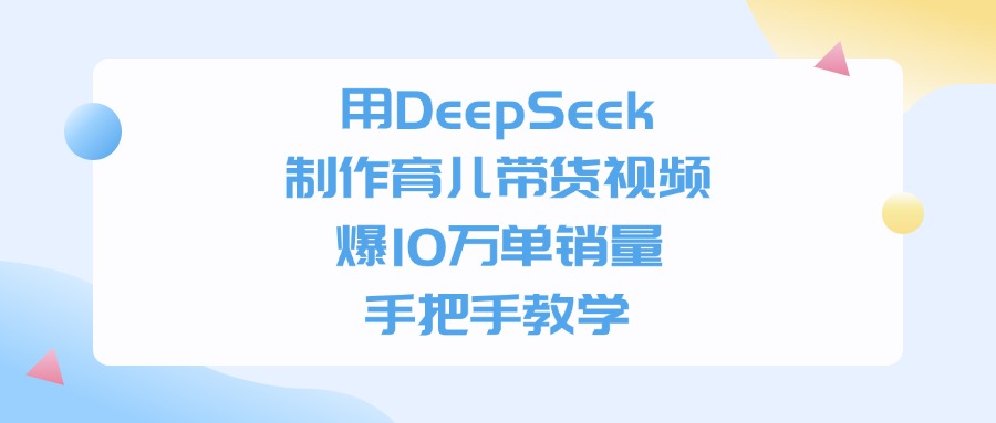 用DeepSeek制作育儿带货视频，手把手教学，爆10万单销量-91搞钱