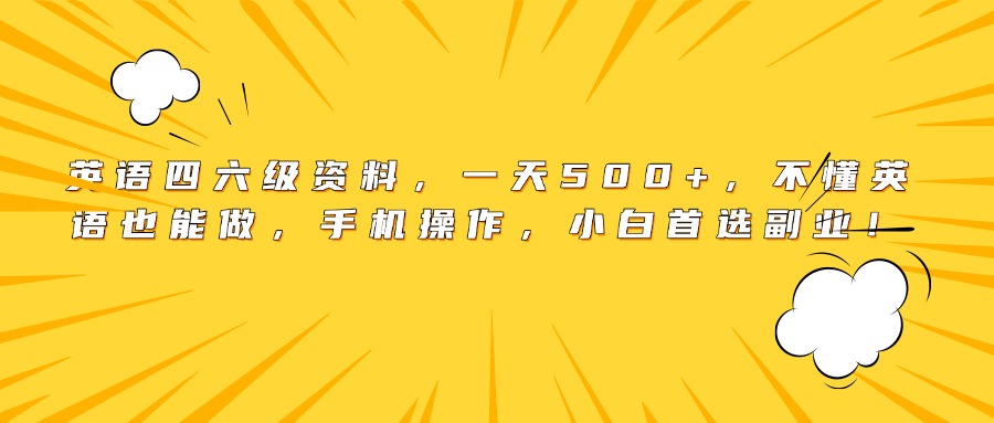 英语四六级资料,一天500+,不懂英语也能做,手机操作,小白首选副业!-91搞钱