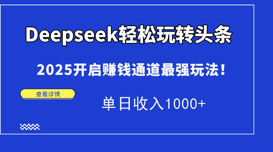 Deepseek轻松玩转头条,2025开启赚钱通道最强玩法!单日收入1000+-91搞钱