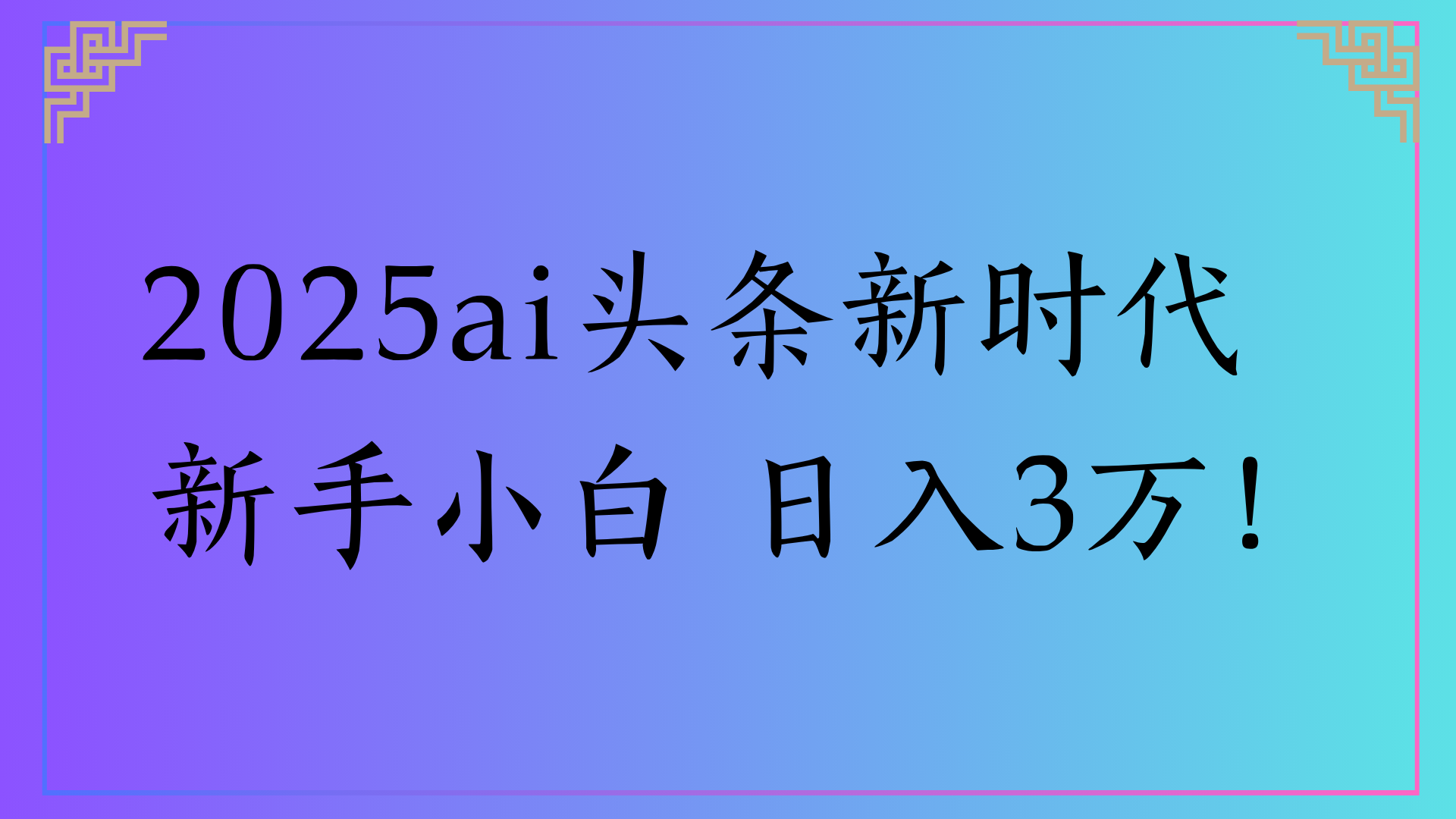 2025ai头条新时代   新手小白 日入3万！-91搞钱