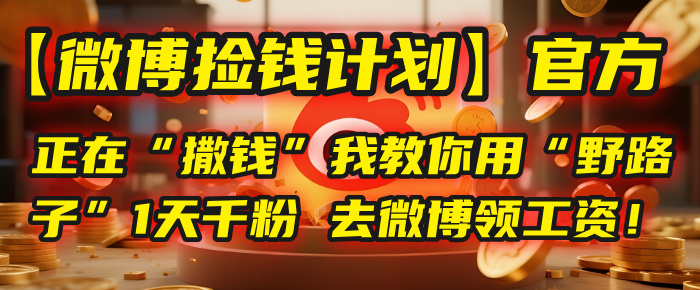 【微博捡钱计划】官方正在“撒钱”，我教你用“野路子”1天千粉，去微博领工资！-91搞钱