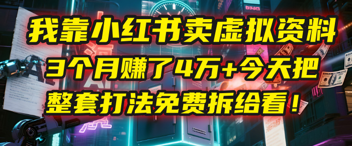 我靠“小红书卖虚拟资料”，3个月赚了4万+，今天把整套打法免费拆给你看！-91搞钱