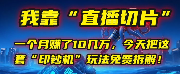 我靠“直播切片”，一个月赚了10几万，今天把这套“印钞机”玩法免费拆解！-91搞钱
