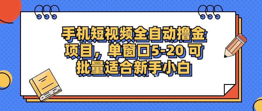 手机短视频全自动撸金项目，单窗口5-20可批量适合新手小白-91搞钱