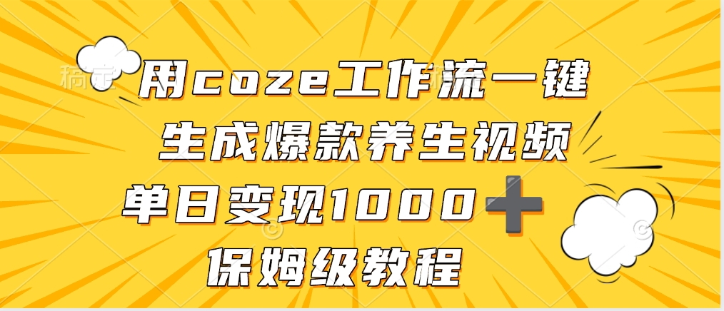用coze工作流一键生成爆款养生视频,单日变现1000➕,保姆级教程-91搞钱
