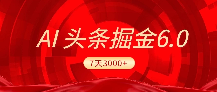 2025最新AI头条6.0,操作很简单,7天挣了3000+,小白可以照做(附详细教程)-91搞钱