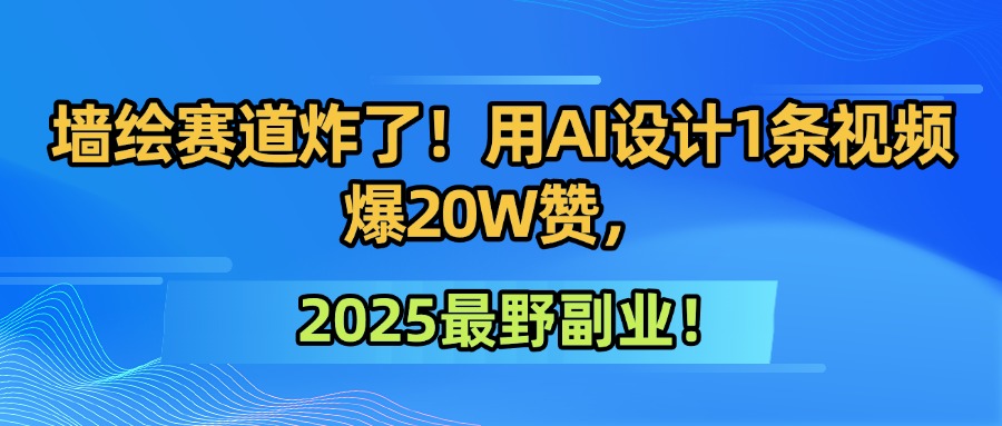 墙绘赛道炸了!用AI设计1条视频爆20W赞,2025最野副业!-91搞钱