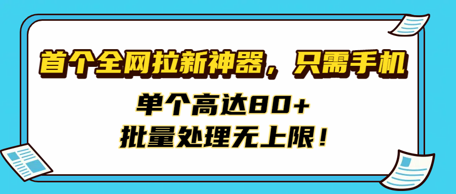 首个全网拉新神器，只需手机，单个高达80+，批量处理无上限！-91搞钱