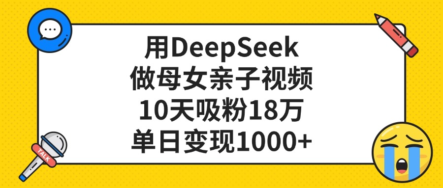 用DeepSeek做母女亲子视频，单日变现1000+，10天吸粉18万-91搞钱