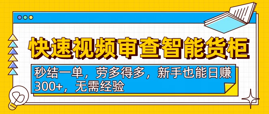 快速视频审查智能货柜,秒结一单,劳多得多,新手也能日赚300+,无需经验-91搞钱