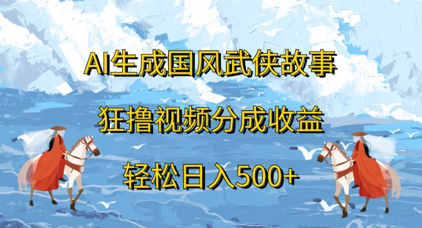 ai生成国风武侠故事狂撸视频分成收益轻松日入500+-91搞钱