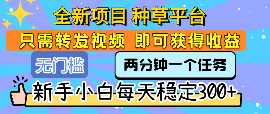 全新项目 种草平台 只需要转发任务视频 即可获得收益 新手小白每天稳定300+-91搞钱