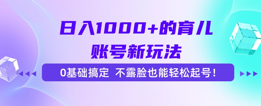 日入1000+的育儿账号新玩法，0基础搞定，不露脸也能轻松起号！-91搞钱