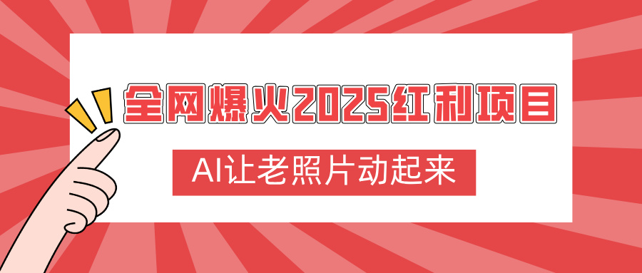 全网爆火2025红利项目,AI让老照片动起来,新手也能快速上手-91搞钱