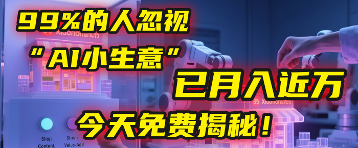 这个被99%的人忽视的“AI小生意”,我学员已月入近万,今天免费揭秘!-91搞钱