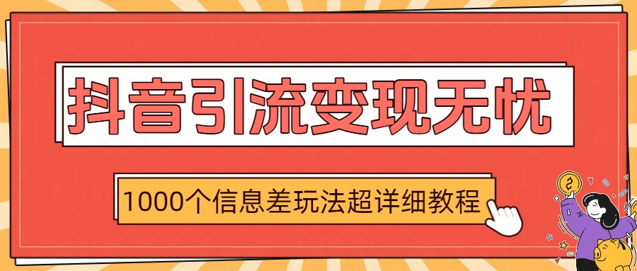 抖音引流变现无忧:1000个信息差玩法超详细教程-91搞钱