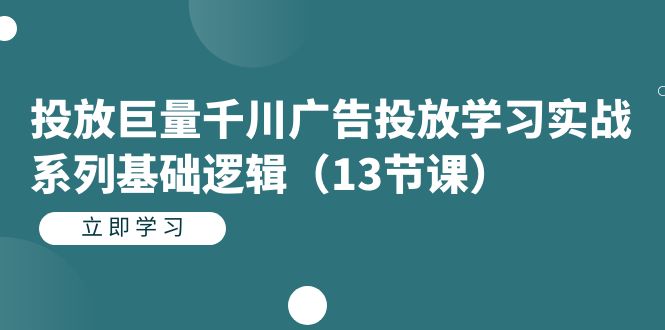 投放巨量千川广告投放学习实战系列基础逻辑(13节课)-91搞钱