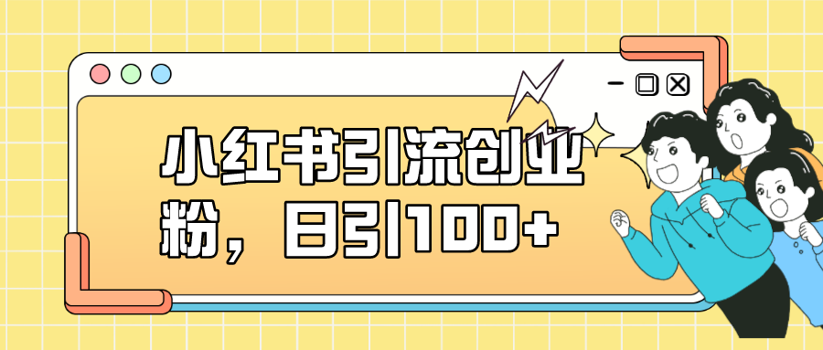 小红书引流创业粉,日引100+,小白可上手,可矩阵操作-91搞钱