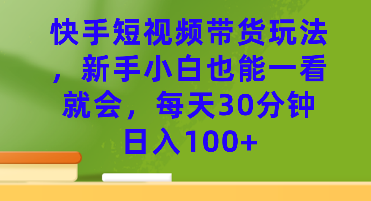 快手短视频带货玩法，新手小白也能一看就会，每天30分钟日入100+-91搞钱