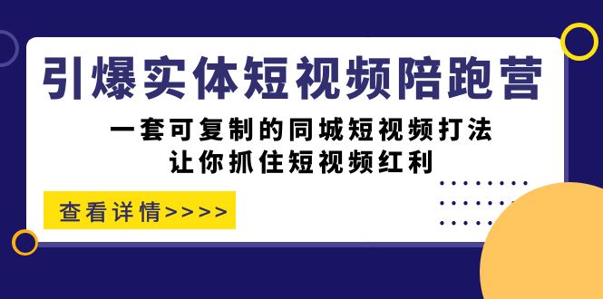 引爆实体-短视频陪跑营，一套可复制的同城短视频打法，让你抓住短视频红利-91搞钱