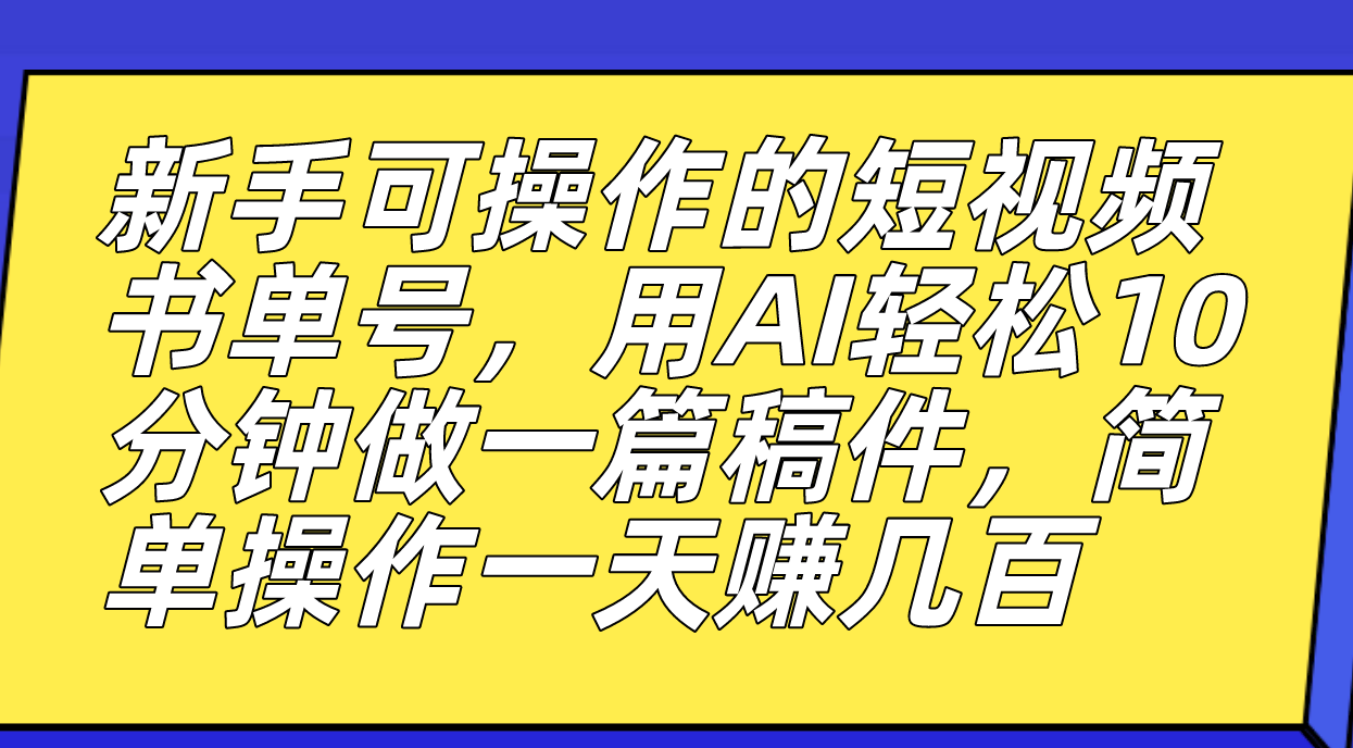 新手可操作的短视频书单号，用AI轻松10分钟做一篇稿件，一天轻松赚几百-91搞钱
